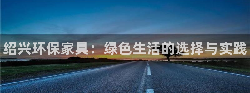 怎么提现usdt：绍兴环保家具：绿色生活的选择与实践