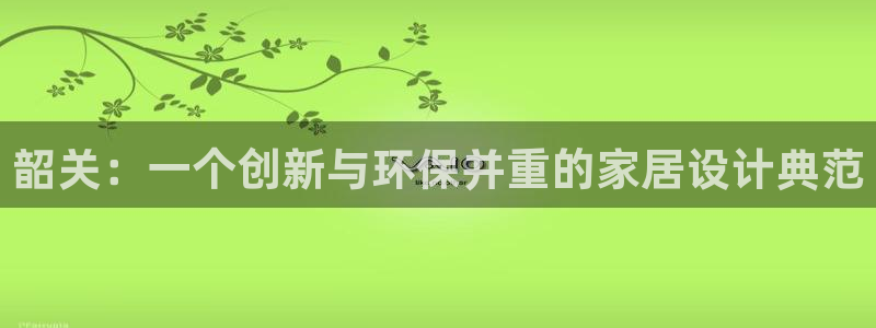 usdt用什么交易：韶关：一个创新与环保并重的家居设计典范