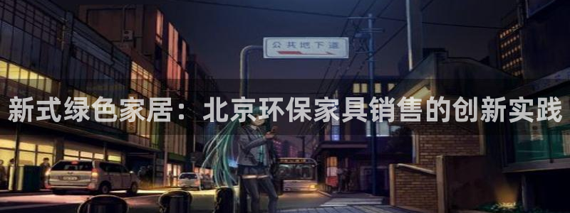 usdt区块浏览器：新式绿色家居：北京环保家具销售的创新实践