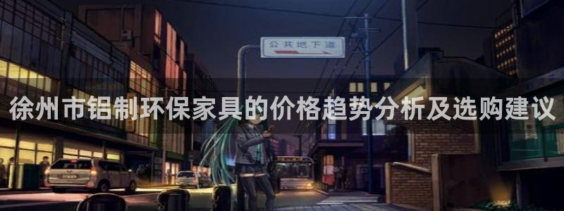 usdt搭建：徐州市铝制环保家具的价格趋势分析及选购建议